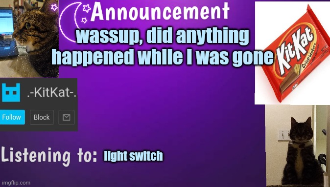 Kitty's announcment temp V3 | wassup, did anything happened while I was gone; light switch | image tagged in kitty's announcment temp v3 | made w/ Imgflip meme maker