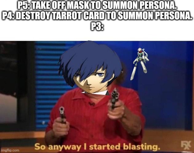 P3 be like: | P5: TAKE OFF MASK TO SUMMON PERSONA.
P4: DESTROY TARROT CARD TO SUMMON PERSONA.
P3: | image tagged in so anyway i started blasting | made w/ Imgflip meme maker