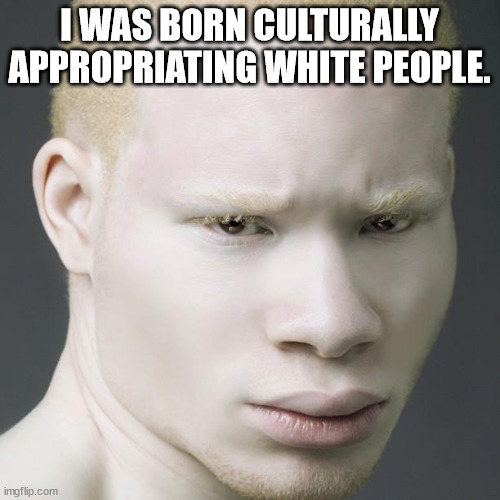 A3 (Albino African American) | I WAS BORN CULTURALLY APPROPRIATING WHITE PEOPLE. | image tagged in a3 albino african american | made w/ Imgflip meme maker