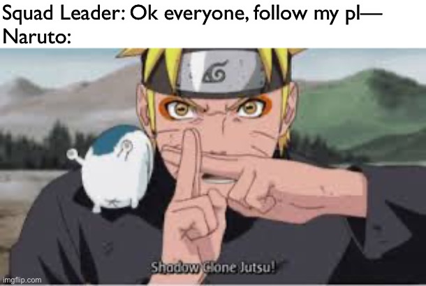 Naruto before | Squad Leader: Ok everyone, follow my pl—

Naruto: | image tagged in shadow clone jutsu,memes,naruto,follow the plan,naruto shippuden | made w/ Imgflip meme maker