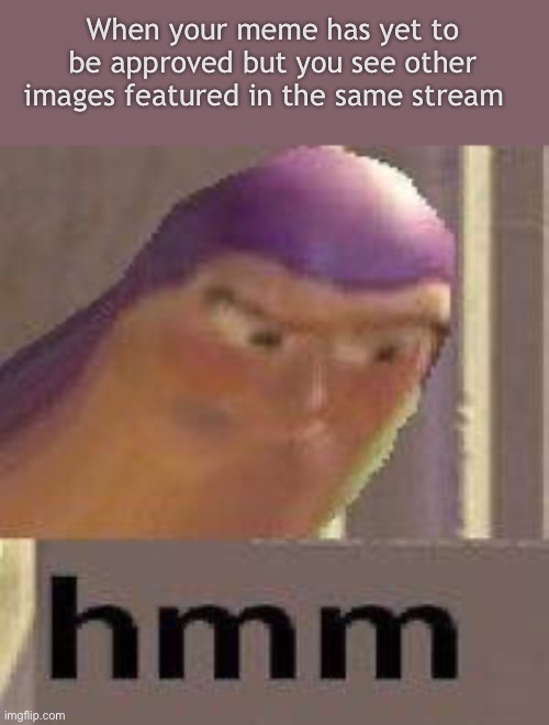 Buzz Lightyear Hmm | When your meme has yet to be approved but you see other images featured in the same stream | image tagged in buzz lightyear hmm | made w/ Imgflip meme maker