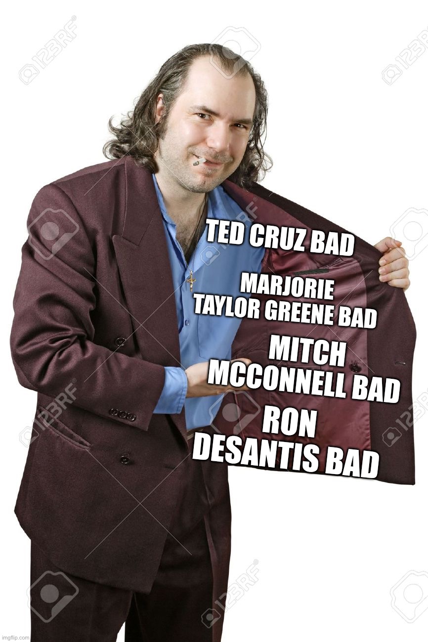 drug dealer | TED CRUZ BAD MITCH MCCONNELL BAD MARJORIE TAYLOR GREENE BAD RON DESANTIS BAD | image tagged in drug dealer | made w/ Imgflip meme maker