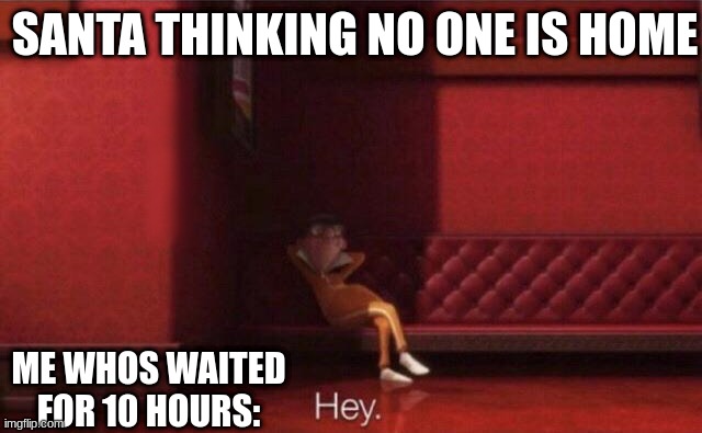 Hey. | SANTA THINKING NO ONE IS HOME; ME WHOS WAITED FOR 10 HOURS: | image tagged in hey,vector,despicable me,funny,christmas | made w/ Imgflip meme maker