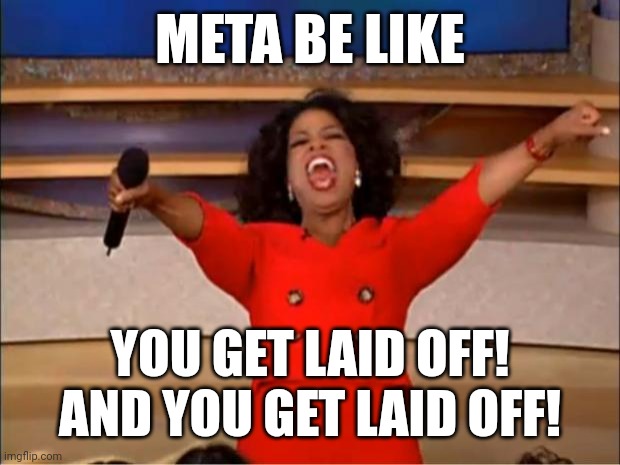 Oprah You Get A | META BE LIKE; YOU GET LAID OFF! AND YOU GET LAID OFF! | image tagged in memes,oprah you get a | made w/ Imgflip meme maker
