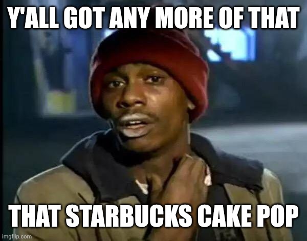 Y'all Got Any More Of That | Y'ALL GOT ANY MORE OF THAT; THAT STARBUCKS CAKE POP | image tagged in memes,y'all got any more of that | made w/ Imgflip meme maker