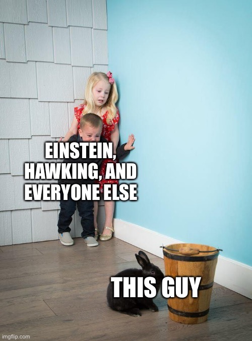 Kids Afraid of Rabbit | EINSTEIN, HAWKING, AND EVERYONE ELSE THIS GUY | image tagged in kids afraid of rabbit | made w/ Imgflip meme maker