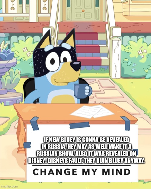 Bandit Heeler Change My Mind | IF NEW BLUEY IS GONNA BE REVEALED IN RUSSIA, HEY MAY AS WELL MAKE IT A RUSSIAN SHOW. ALSO IT WAS REVEALED ON DISNEY! DISNEYS FAULT. THEY RUIN BLUEY ANYWAY. | image tagged in bluey | made w/ Imgflip meme maker