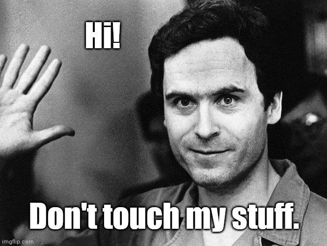 Ted bundy | Hi! Don't touch my stuff. | image tagged in ted bundy,ted bundy funny memes,bundy funnies,true crime memes,don't touch my stuff | made w/ Imgflip meme maker