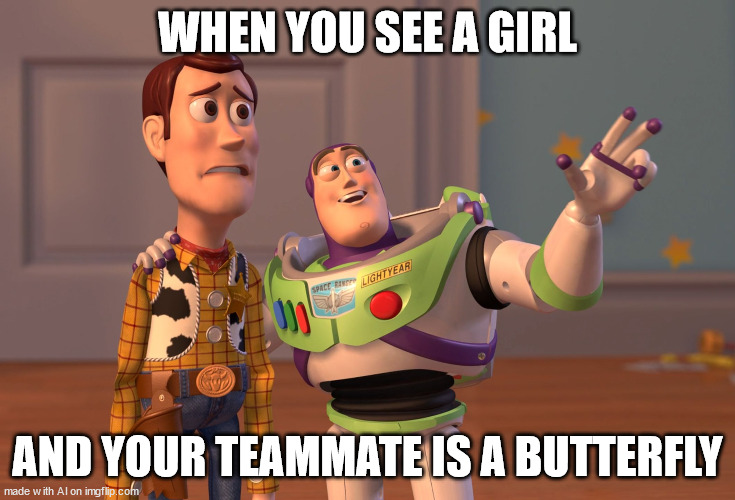 Exhibit B - The Burn, Ouch! | WHEN YOU SEE A GIRL; AND YOUR TEAMMATE IS A BUTTERFLY | image tagged in memes,x x everywhere | made w/ Imgflip meme maker