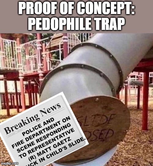 PROOF OF CONCEPT: PEDOPHILE TRAP POLICE AND FIRE DEPARTMENT ON SCENE RESPONDING TO REPRESENTATIVE (R) MATT GAETZ STUCK IN CHILD'S SLIDE. | made w/ Imgflip meme maker