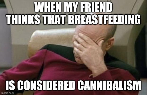I'll bet his mother breastfed him while drunk. |  WHEN MY FRIEND THINKS THAT BREASTFEEDING; IS CONSIDERED CANNIBALISM | image tagged in memes,captain picard facepalm,breastfeeding,breast feeding,so yeah,not a true story | made w/ Imgflip meme maker