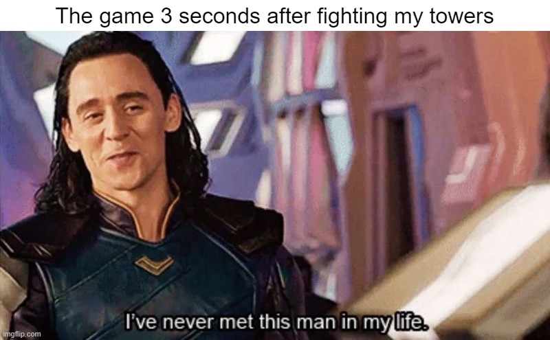 You'll never be my tower | The game 3 seconds after fighting my towers | image tagged in i have never met this man in my life,memes | made w/ Imgflip meme maker