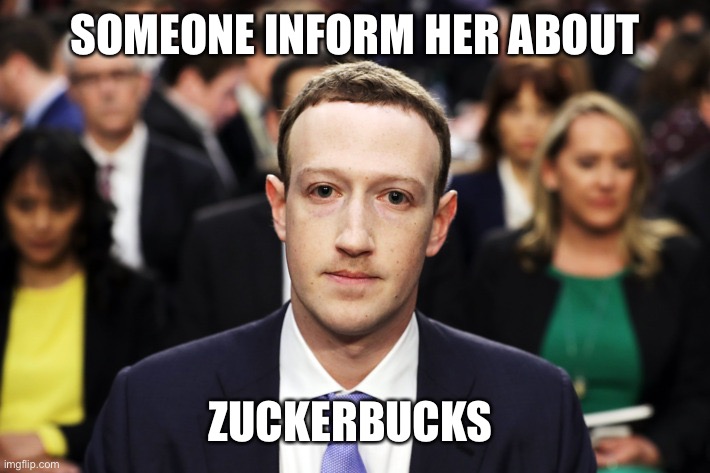 Mark Zuckerberg | SOMEONE INFORM HER ABOUT ZUCKERBUCKS | image tagged in mark zuckerberg | made w/ Imgflip meme maker