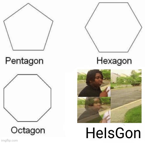 He is gone | HeIsGon | image tagged in memes,pentagon hexagon octagon | made w/ Imgflip meme maker