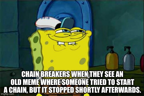 Don't You Squidward | CHAIN BREAKERS WHEN THEY SEE AN OLD MEME WHERE SOMEONE TRIED TO START A CHAIN, BUT IT STOPPED SHORTLY AFTERWARDS. | image tagged in memes,don't you squidward | made w/ Imgflip meme maker