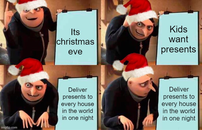 Gru's Plan Meme | Its christmas eve; Kids want presents; Deliver presents to every house in the world in one night; Deliver presents to every house in the world in one night | image tagged in memes,gru's plan,christmas,santa claus | made w/ Imgflip meme maker