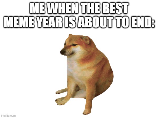 goodbye 2022!!! | ME WHEN THE BEST MEME YEAR IS ABOUT TO END: | image tagged in 2022 | made w/ Imgflip meme maker