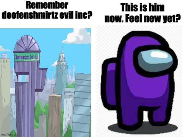 the world is changing my dudes | Remember doofenshmirtz evil inc? This is him now. Feel new yet? | image tagged in certified bruh moment,doofenshmirtz,there is 1 imposter among us | made w/ Imgflip meme maker