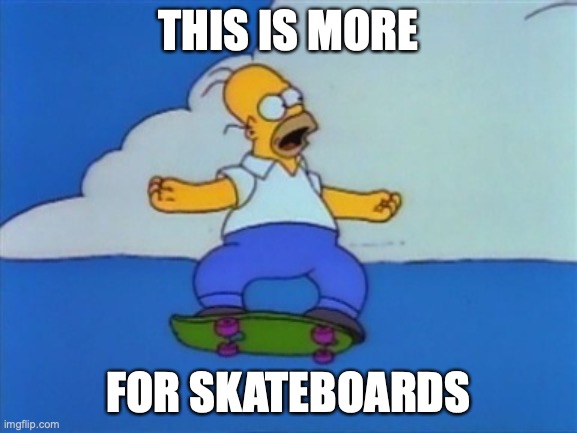 Homer Simpson skateboard jump | THIS IS MORE FOR SKATEBOARDS | image tagged in homer simpson skateboard jump | made w/ Imgflip meme maker