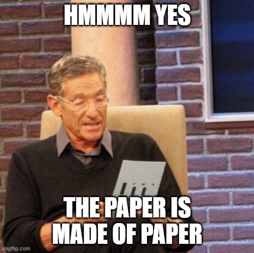 Maury Lie Detector Meme | HMMMM YES; THE PAPER IS MADE OF PAPER | image tagged in memes,maury lie detector | made w/ Imgflip meme maker