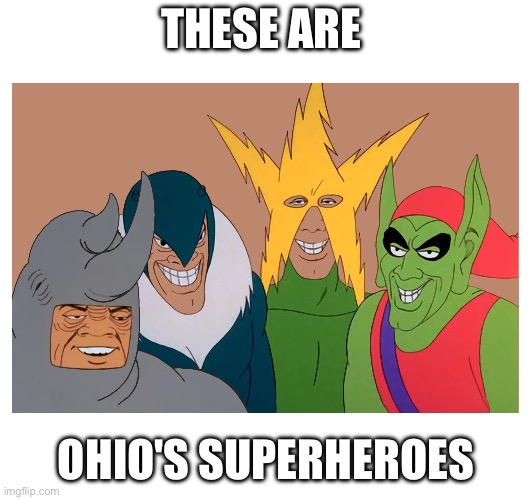 Ohio | THESE ARE; OHIO'S SUPERHEROES | image tagged in funny memes,ohio state | made w/ Imgflip meme maker