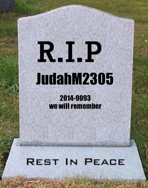 If your seeing this i am 69 Years old so i will die next year (judahM2305 user not me) | JudahM2305; 2014-9093
we will remember | image tagged in rip headstone | made w/ Imgflip meme maker