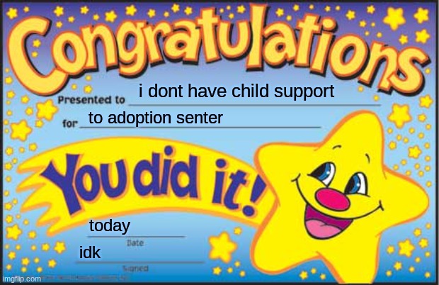 congrats |  i dont have child support; to adoption senter; today; idk | image tagged in memes,happy star congratulations | made w/ Imgflip meme maker