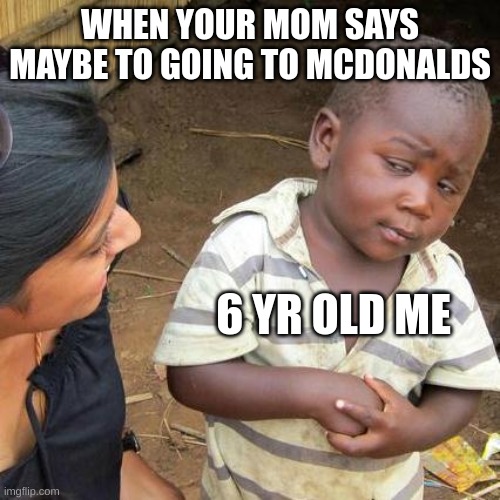 Third World Skeptical Kid | WHEN YOUR MOM SAYS MAYBE TO GOING TO MCDONALDS; 6 YR OLD ME | image tagged in memes,third world skeptical kid,funny,lol,mcdonalds | made w/ Imgflip meme maker