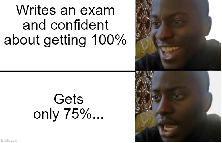 Every exam ever... | Writes an exam and confident about getting 100%; Gets only 75%... | image tagged in disappointed black guy | made w/ Imgflip meme maker