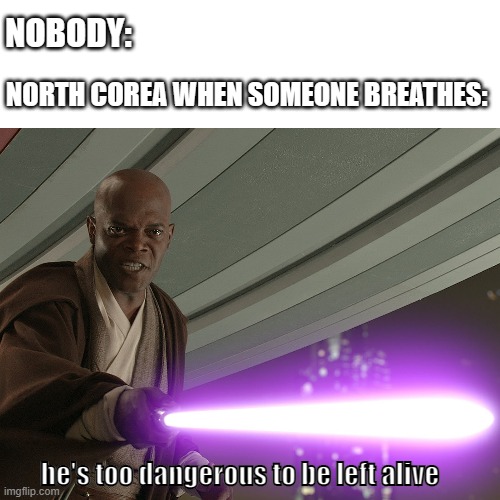 NOBODY:; NORTH COREA WHEN SOMEONE BREATHES:; he's too dangerous to be left alive | image tagged in north korea,dictatorship,star wars or something | made w/ Imgflip meme maker