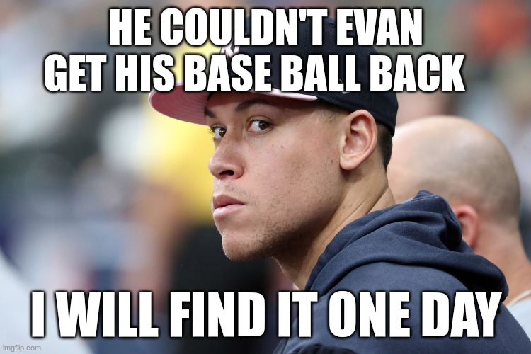 Arron Judge | HE COULDN'T EVAN GET HIS BASE BALL BACK; I WILL FIND IT ONE DAY | image tagged in arron judge | made w/ Imgflip meme maker