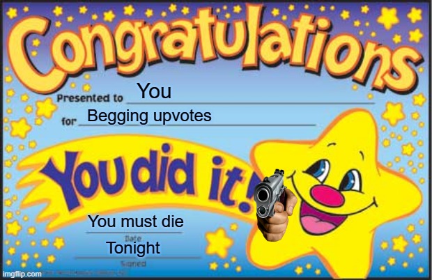 Congratulations you're gonna die! | You; Begging upvotes; You must die; Tonight | image tagged in memes,happy star congratulations | made w/ Imgflip meme maker