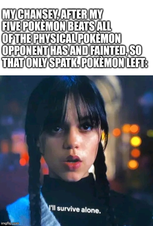 The Special Wall Chanseyday | MY CHANSEY, AFTER MY FIVE POKÈMON BEATS ALL OF THE PHYSICAL POKÈMON OPPONENT HAS AND FAINTED, SO THAT ONLY SPATK. POKÈMON LEFT: | image tagged in wednesday addams,pokemon | made w/ Imgflip meme maker