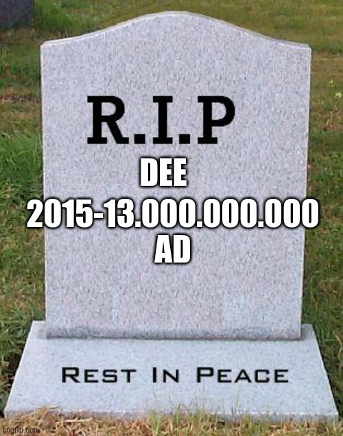 RIP headstone | DEE; 2015-13.000.000.000 AD | image tagged in rip headstone | made w/ Imgflip meme maker