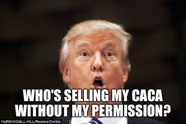 Trump stupid face | WHO'S SELLING MY CACA WITHOUT MY PERMISSION? | image tagged in trump stupid face | made w/ Imgflip meme maker