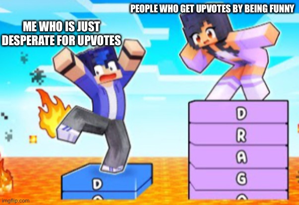 Ein drowned while Aphmau watches | ME WHO IS JUST DESPERATE FOR UPVOTES; PEOPLE WHO GET UPVOTES BY BEING FUNNY | image tagged in ein drowned while aphmau watches | made w/ Imgflip meme maker