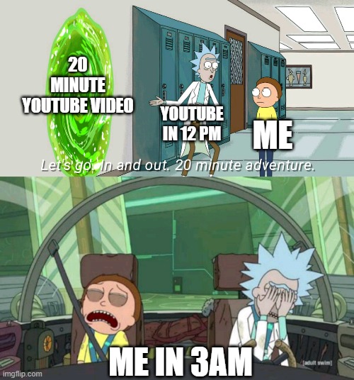 20 minute adventure rick morty |  20 MINUTE YOUTUBE VIDEO; YOUTUBE IN 12 PM; ME; ME IN 3AM | image tagged in 20 minute adventure rick morty | made w/ Imgflip meme maker