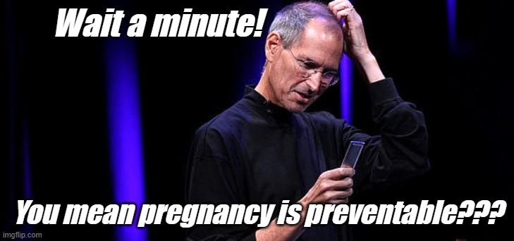 Steve Jobs Baffled | Wait a minute! You mean pregnancy is preventable??? | image tagged in steve jobs baffled | made w/ Imgflip meme maker