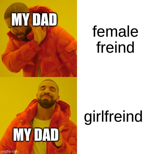 Drake Hotline Bling Meme | MY DAD; female freind; girlfreind; MY DAD | image tagged in memes,drake hotline bling,funny,father,girlfriend | made w/ Imgflip meme maker