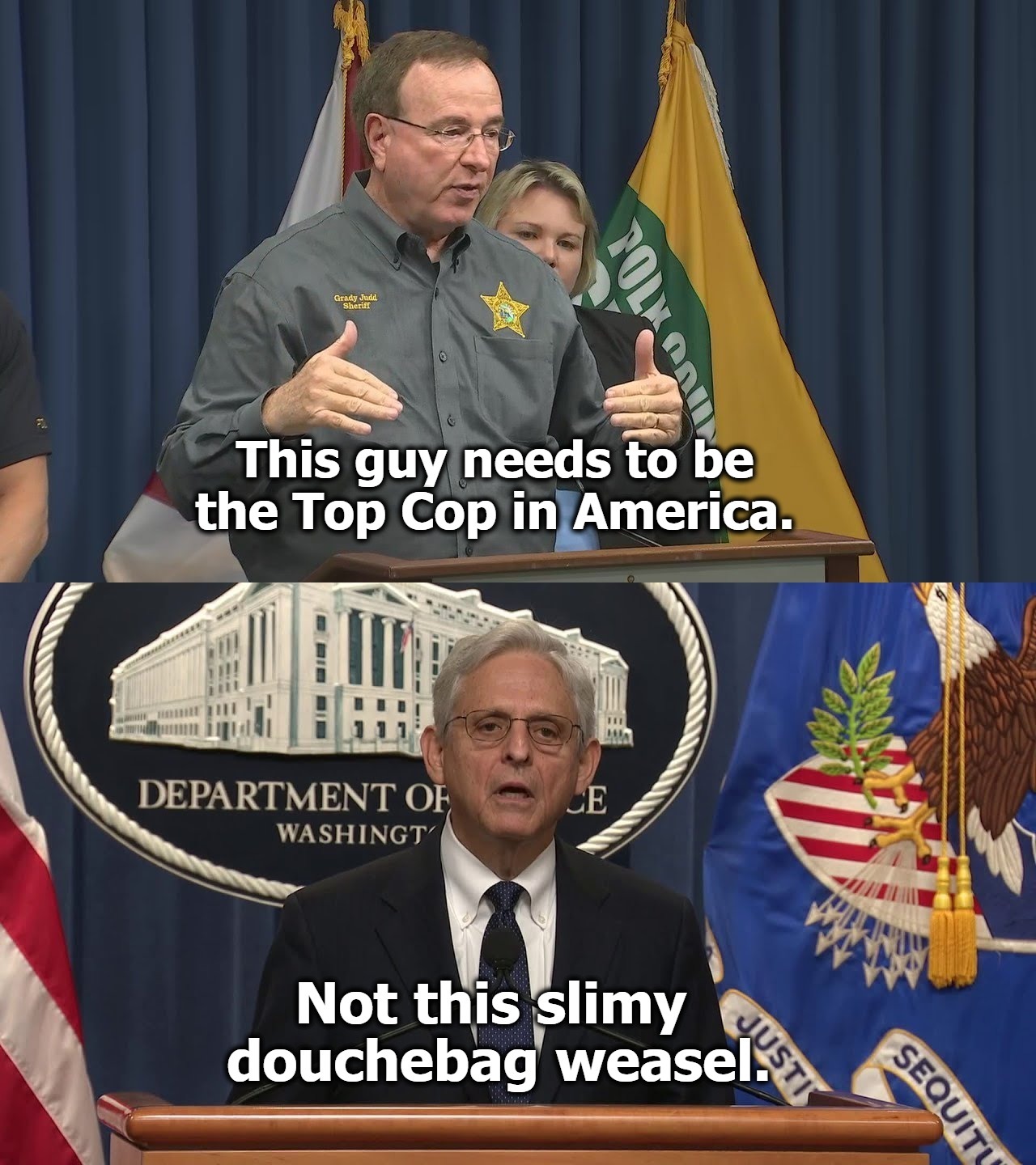 This guy needs to be the Top Cop in America. | image tagged in top cop,douchebag,weasel,grady judd,merrick garland,attorney general | made w/ Imgflip meme maker