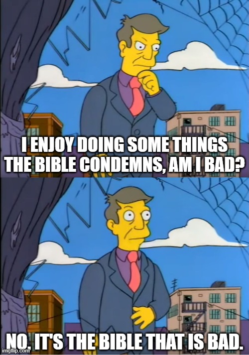 Antireligion in a nutshell | I ENJOY DOING SOME THINGS THE BIBLE CONDEMNS, AM I BAD? NO, IT'S THE BIBLE THAT IS BAD. | image tagged in skinner out of touch,memes,anti-religion,religion,funny | made w/ Imgflip meme maker