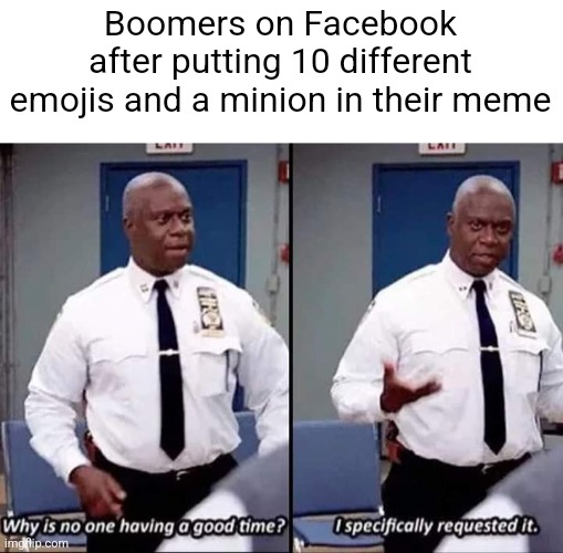 OmG sO funny??????? (this is a message from the creator of minion memes on facebook) | Boomers on Facebook after putting 10 different emojis and a minion in their meme | image tagged in why is no one having a good time i specifically requested it | made w/ Imgflip meme maker