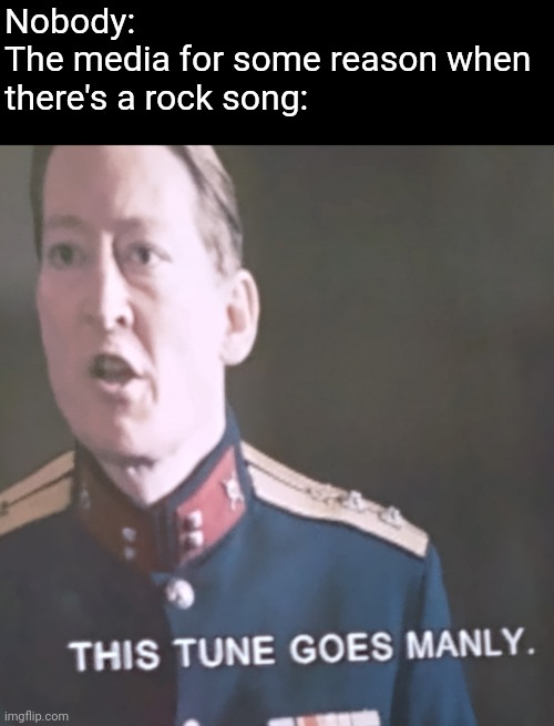 This tune goes manly | Nobody:
The media for some reason when there's a rock song: | image tagged in this tune goes manly | made w/ Imgflip meme maker
