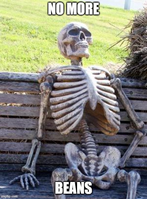 Waiting Skeleton | NO MORE; BEANS | image tagged in memes,waiting skeleton | made w/ Imgflip meme maker