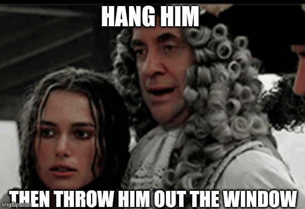 HANG HIM | HANG HIM THEN THROW HIM OUT THE WINDOW | image tagged in hang him | made w/ Imgflip meme maker