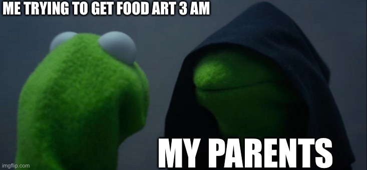 Creative title | ME TRYING TO GET FOOD ART 3 AM; MY PARENTS | image tagged in memes,evil kermit,3am,parents | made w/ Imgflip meme maker