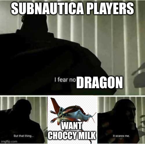 I fear no man | SUBNAUTICA PLAYERS; DRAGON; WANT CHOCCY MILK | image tagged in i fear no man | made w/ Imgflip meme maker