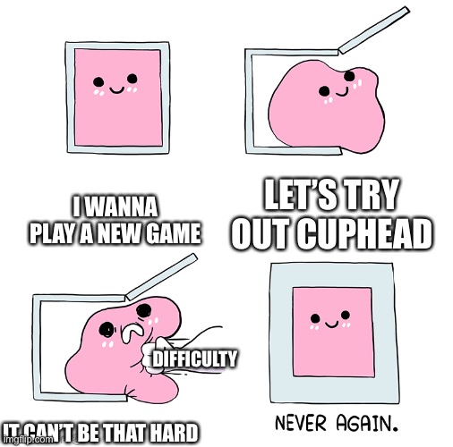 Cuphead is hard | I WANNA PLAY A NEW GAME; LET’S TRY OUT CUPHEAD; DIFFICULTY; IT CAN’T BE THAT HARD | image tagged in pink blob in the box,cuphead,hard | made w/ Imgflip meme maker