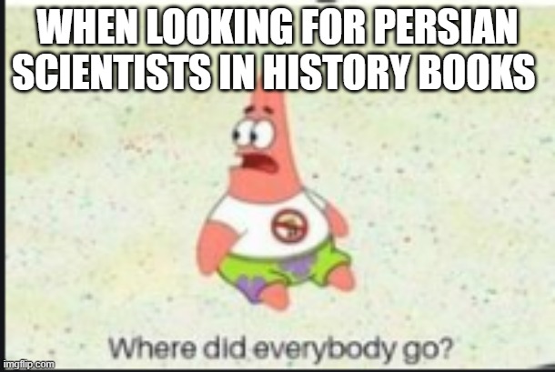 when looking for persian scientists in history books | WHEN LOOKING FOR PERSIAN SCIENTISTS IN HISTORY BOOKS | image tagged in alone patrick,iran,memes,funny memes,persia,persian scientists | made w/ Imgflip meme maker