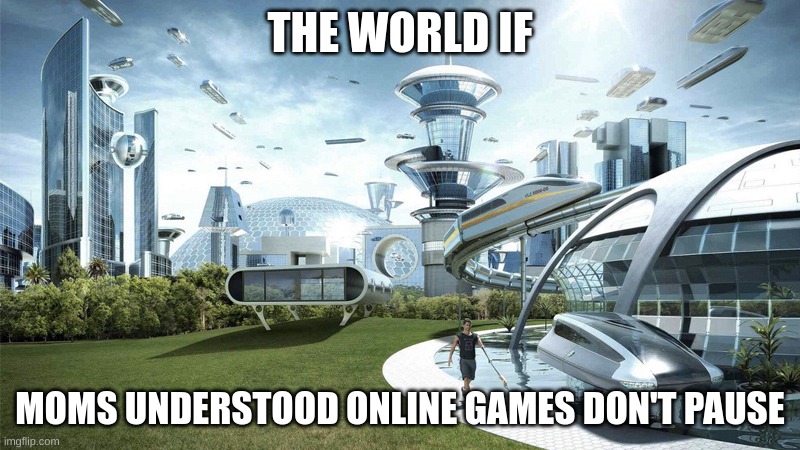The future world if | THE WORLD IF; MOMS UNDERSTOOD ONLINE GAMES DON'T PAUSE | image tagged in the future world if,lol,memes,gaming,funny,moms | made w/ Imgflip meme maker